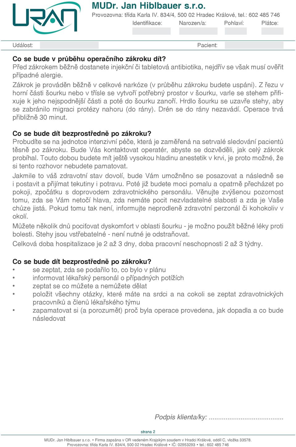 Z řezu v horní části šourku bo v třísle se vytvoří potřebný prostor v šourku, varle se stehem přifixuje k jeho jspodnější části a poté do šourku zří.