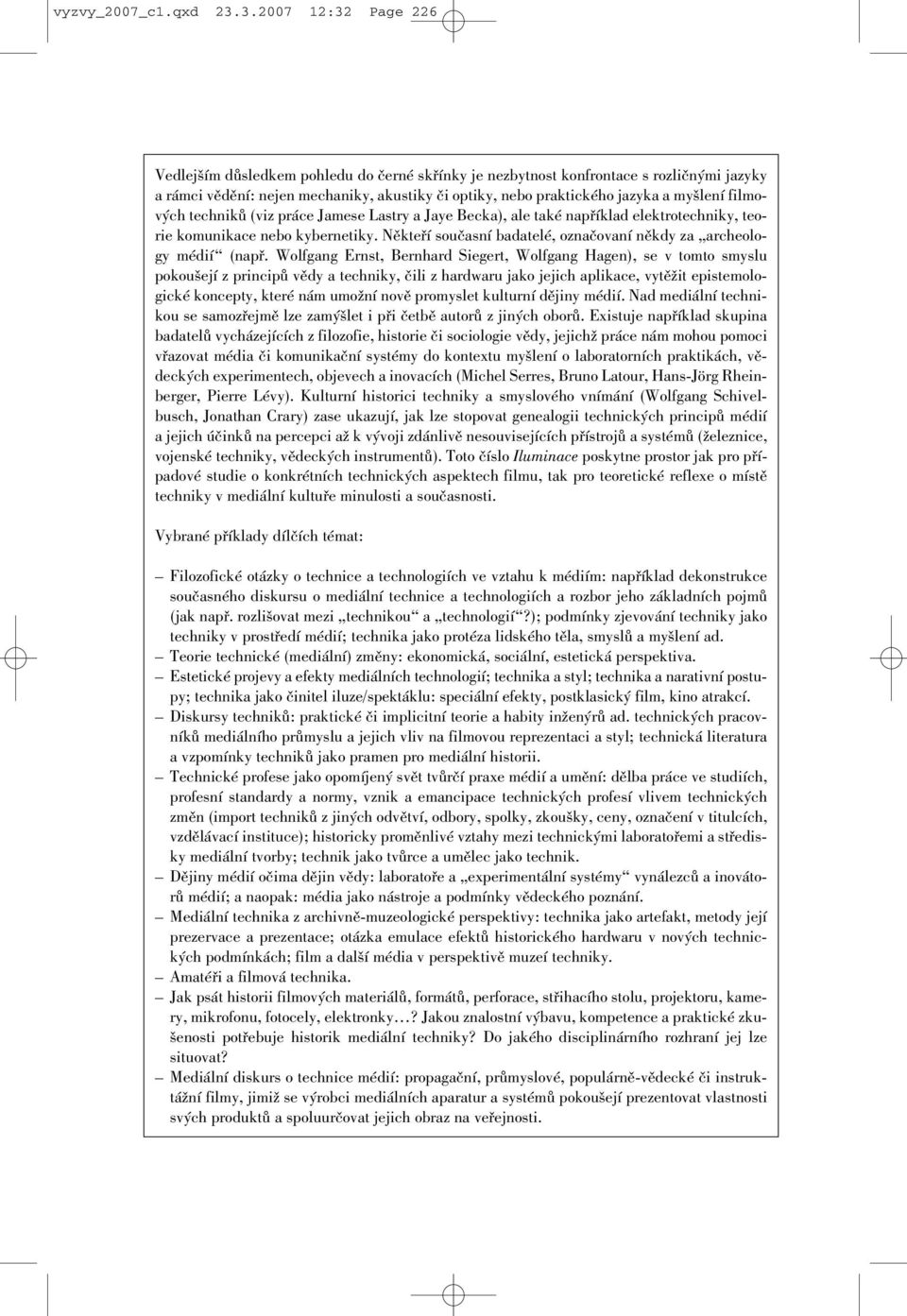 filmových techniků (viz práce Jamese Lastry a Jaye Becka), ale také například elektrotechniky, teorie komunikace nebo kybernetiky.