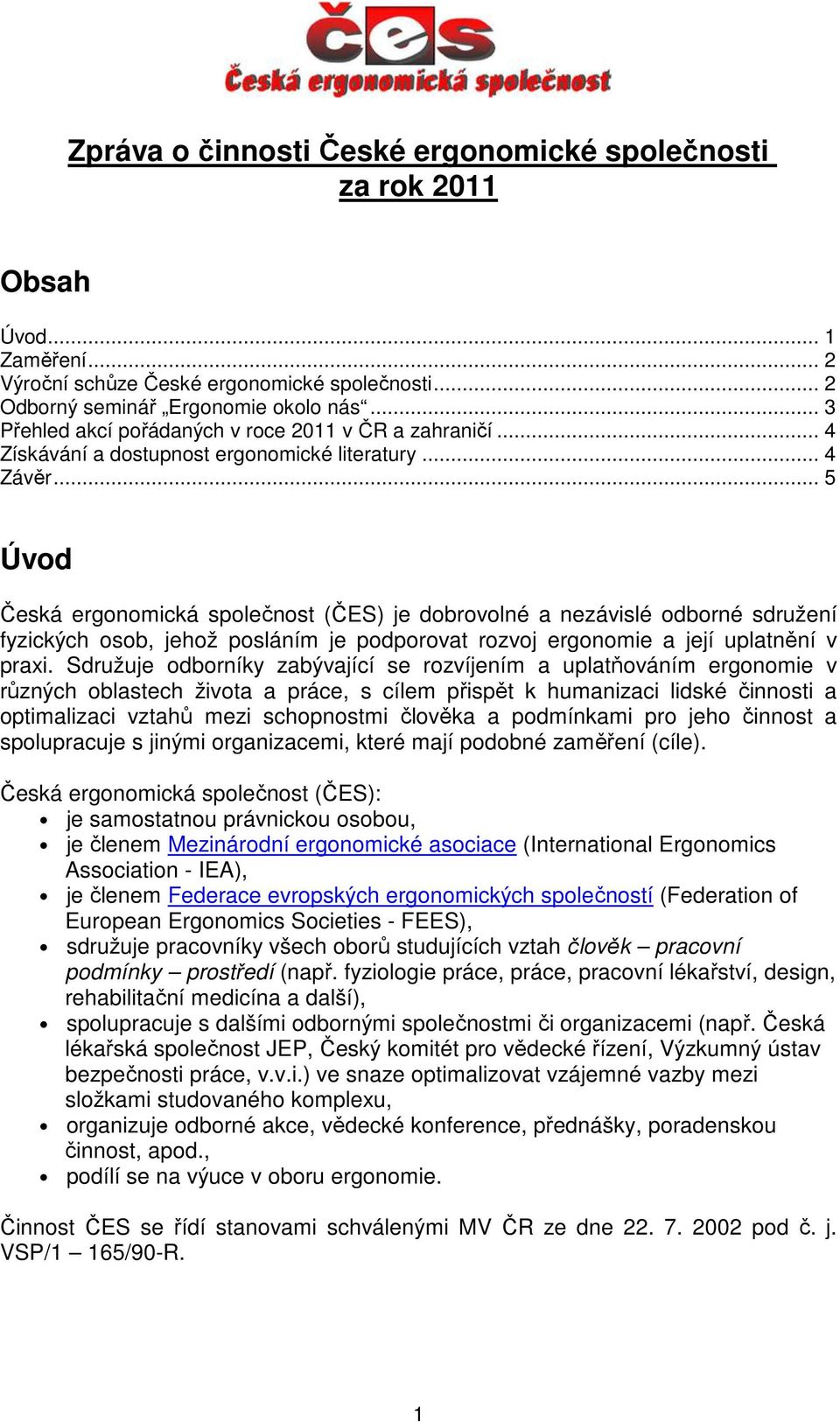 .. 5 Úvod Česká ergonomická společnost (ČES) je dobrovolné a nezávislé odborné sdružení fyzických osob, jehož posláním je podporovat rozvoj ergonomie a její uplatnění v praxi.