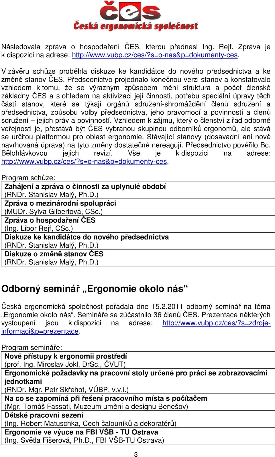 Předsednictvo projednalo konečnou verzi stanov a konstatovalo vzhledem k tomu, že se výrazným způsobem mění struktura a počet členské základny ČES a s ohledem na aktivizaci její činnosti, potřebu