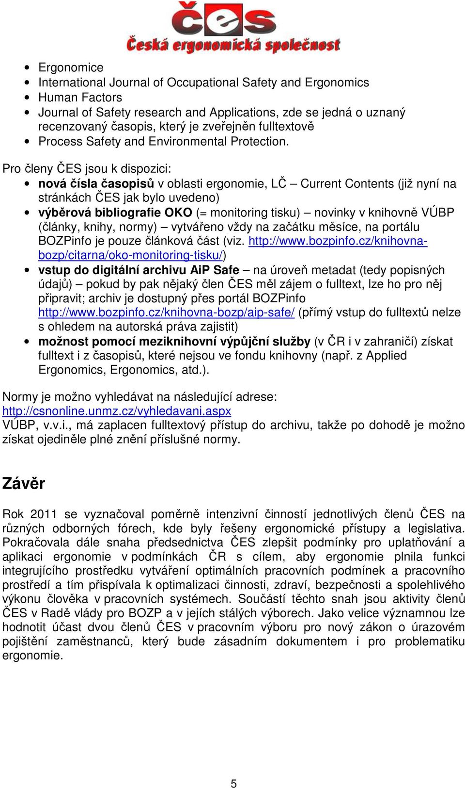 Pro členy ČES jsou k dispozici: nová čísla časopisů v oblasti ergonomie, LČ Current Contents (již nyní na stránkách ČES jak bylo uvedeno) výběrová bibliografie OKO (= monitoring tisku) novinky v
