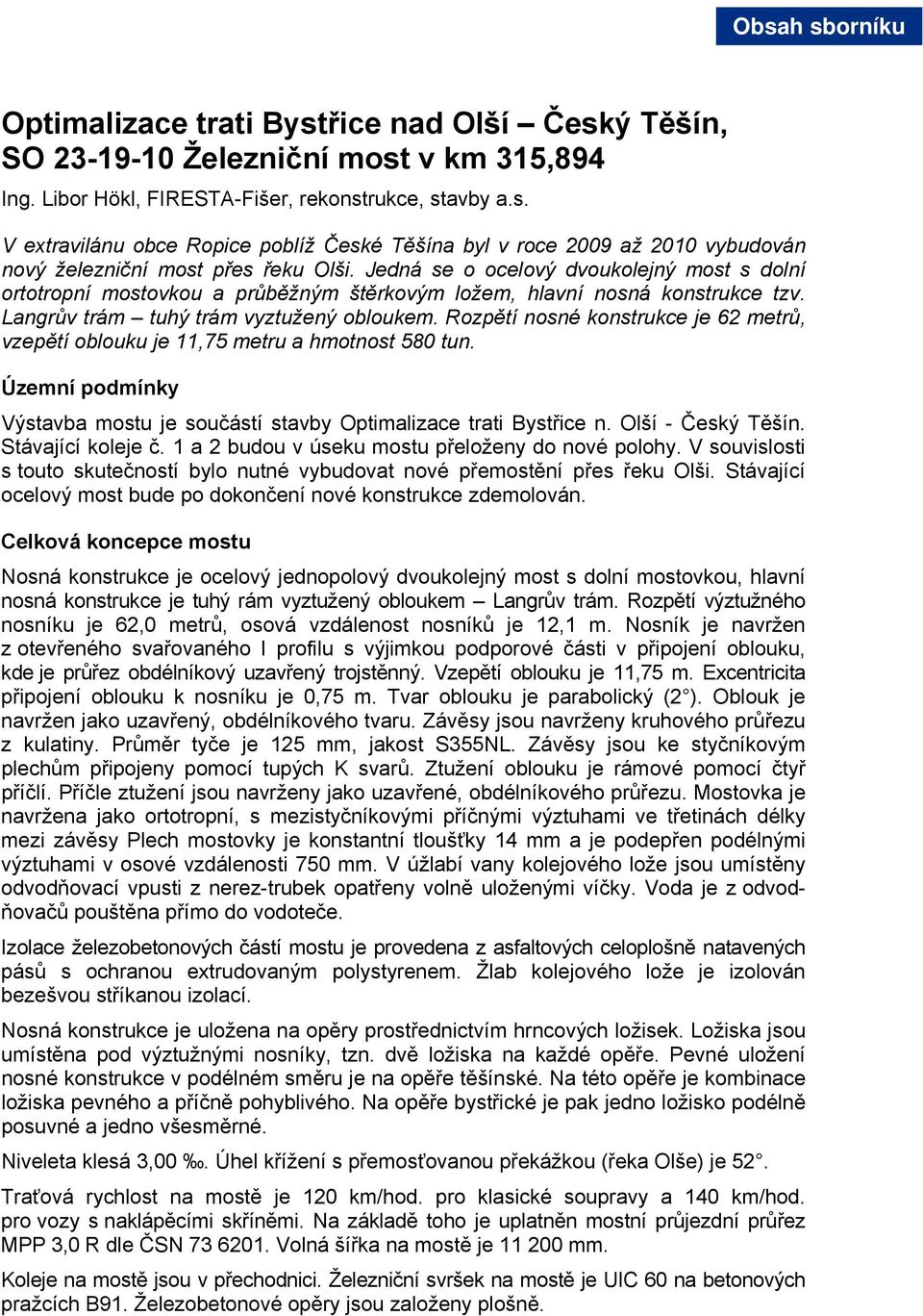 Rozpětí nosné konstrukce je 62 metrů, vzepětí oblouku je 11,75 metru a hmotnost 580 tun. Územní podmínky Výstavba mostu je součástí stavby Optimalizace trati Bystřice n. Olší - Český Těšín.
