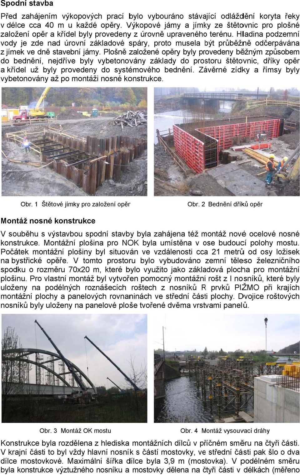 Hladina podzemní vody je zde nad úrovní základové spáry, protoo musela být b průběžně odčerpávána z jímek ve dně stavební jámy.