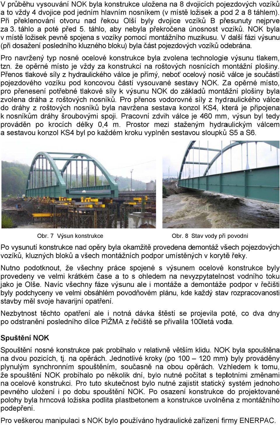 NOK byla v místě ložisek pevně spojena s vozíkyy pomocí montážního muzikusu. m V další fázi výsunu (při dosažení posledního kluzného bloku) byla část pojezdových vozíků odebrána.