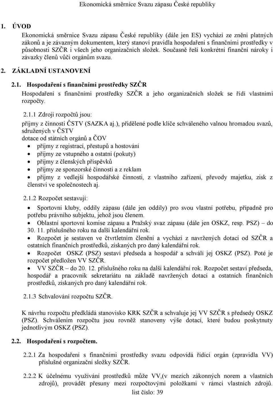 Hospodaření s finančními prostředky SZČR Hospodaření s finančními prostředky SZČR a jeho organizačních složek se řídí vlastními rozpočty. 2.1.1 Zdroji rozpočtů jsou: příjmy z činnosti ČSTV (SAZKA aj.
