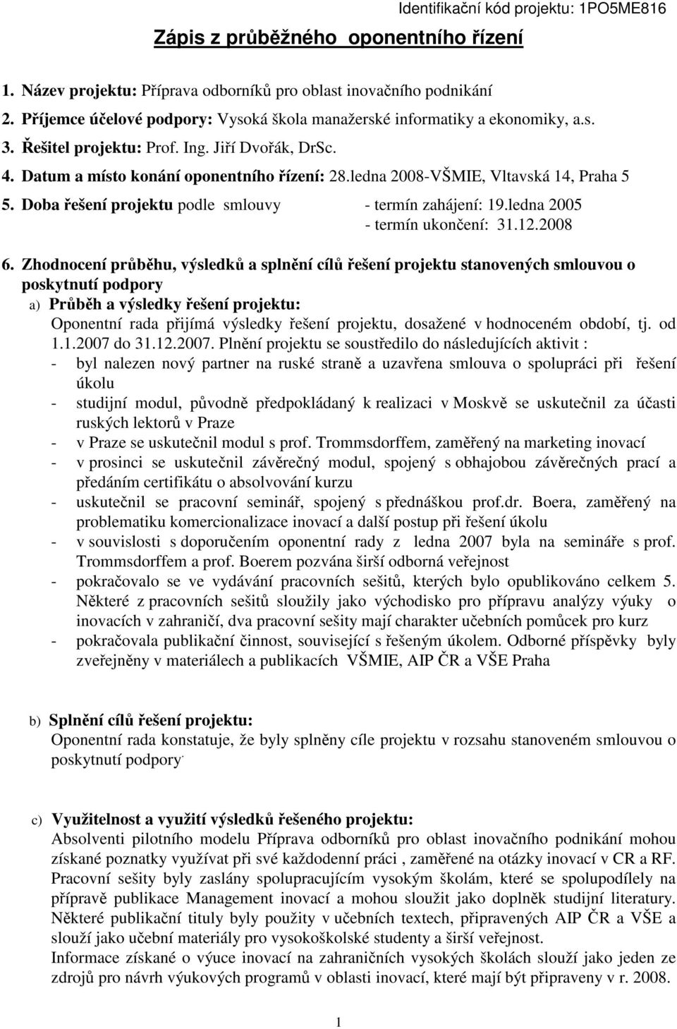 ledna 2008-VŠMIE, Vltavská 14, Praha 5 5. Doba ešení projektu podle smlouvy - termín zahájení: 19.ledna 2005 - termín ukonení: 31.12.2008 6.