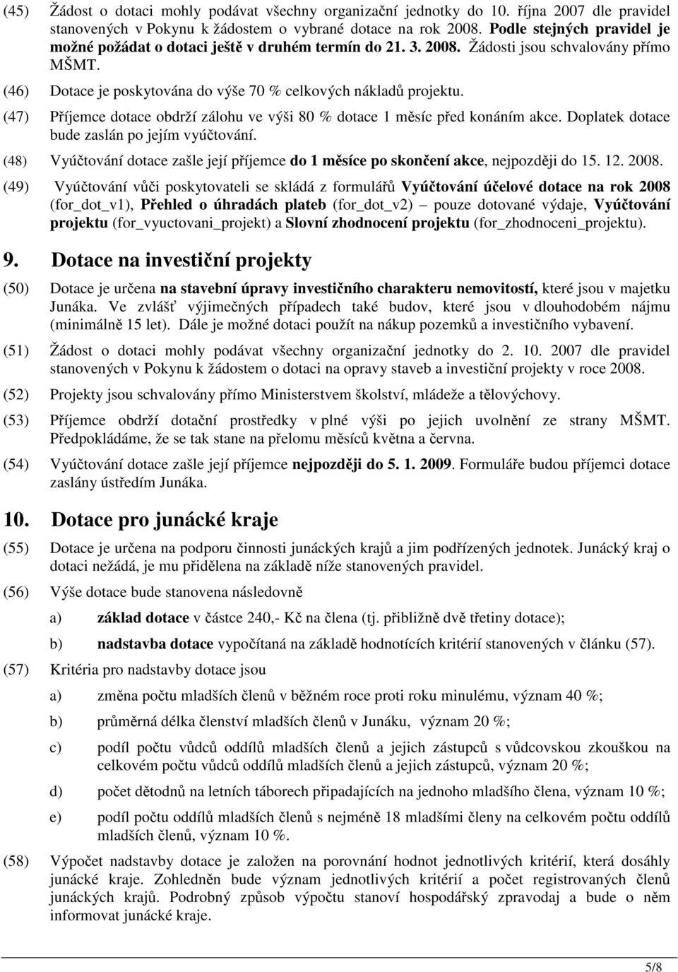 (47) Píjemce dotace obdrží zálohu ve výši 80 % dotace 1 msíc ped konáním akce. Doplatek dotace bude zaslán po jejím vyútování.