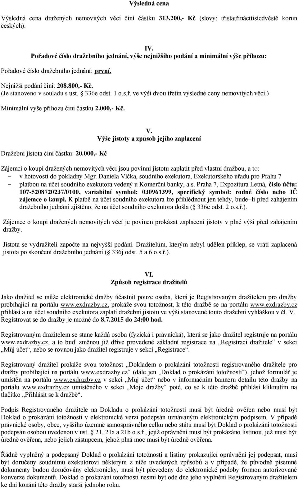 336e odst. 1 o.s.ř. ve výši dvou třetin výsledné ceny nemovitých věcí.) Minimální výše příhozu činí částku 2.000,- Kč. Dražební jistota činí částku: 20.000,- Kč V.