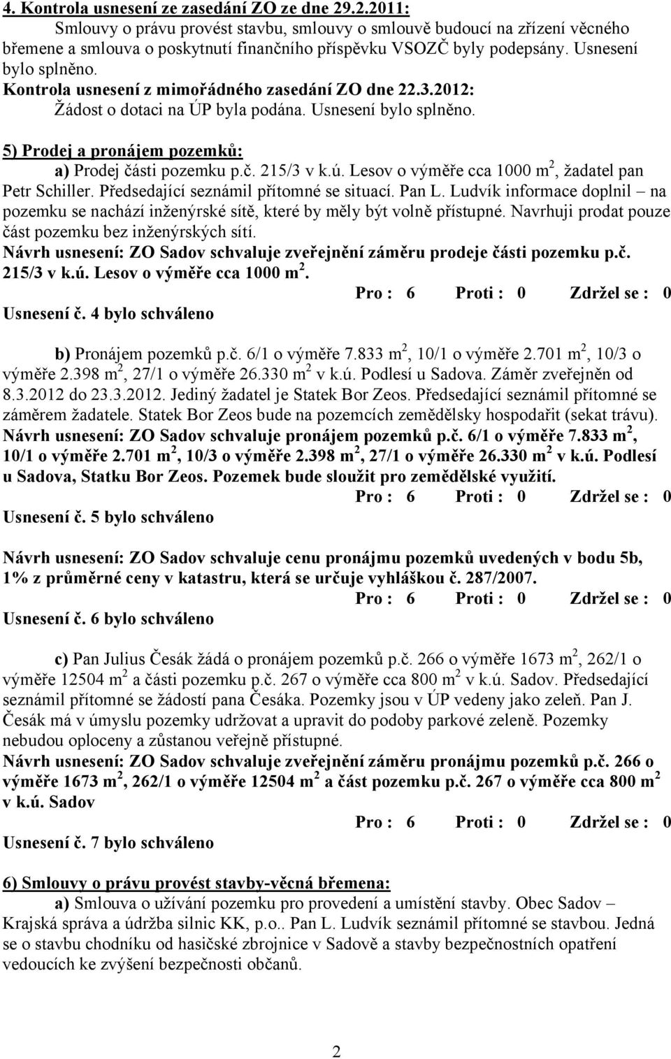 Kontrola usnesení z mimořádného zasedání ZO dne 22.3.2012: Žádost o dotaci na ÚP byla podána. Usnesení bylo splněno. 5) Prodej a pronájem pozemků: a) Prodej části pozemku p.č. 215/3 v k.ú.