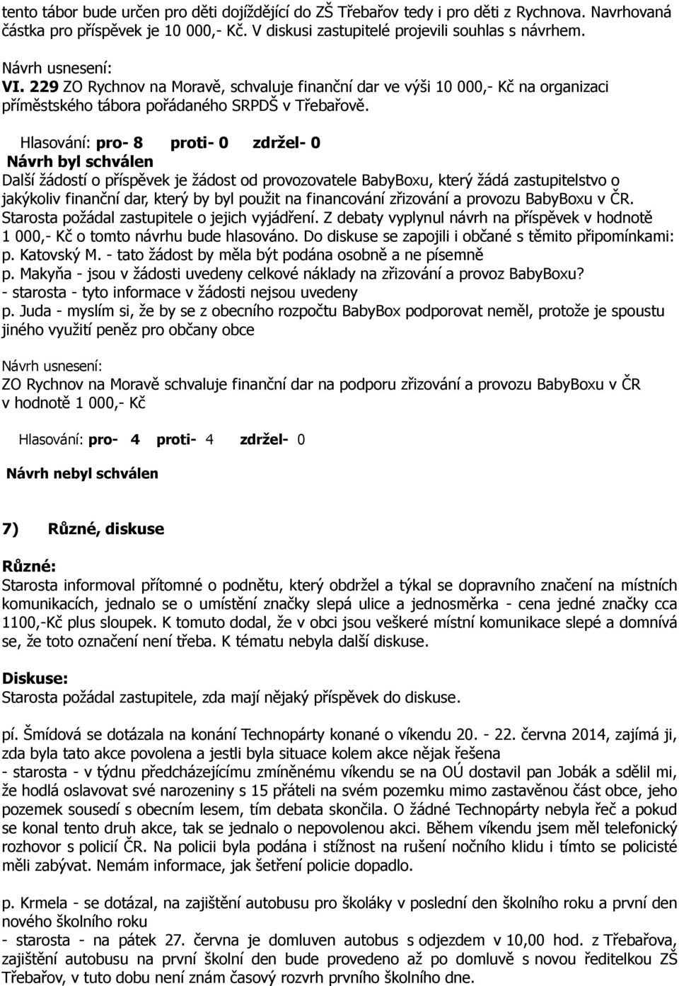 Hlasování: pro- 8 proti- 0 zdržel- 0 Další žádostí o příspěvek je žádost od provozovatele BabyBoxu, který žádá zastupitelstvo o jakýkoliv finanční dar, který by byl použit na financování zřizování a