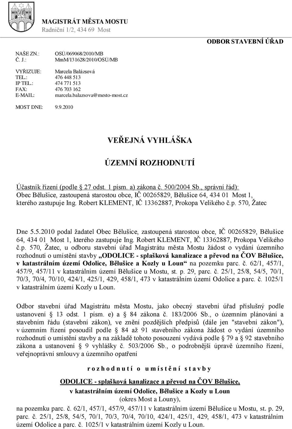 , správní řád): Obec Bělušice, zastoupená starostou obce, IČ 00265829, Bělušice 64, 434 01 Most 1, kterého zastupuje Ing. Robert KLEMENT, IČ 13362887, Prokopa Velikého č.p. 570, Ţatec Dne 5.5.2010 podal ţadatel Obec Bělušice, zastoupená starostou obce, IČ 00265829, Bělušice 64, 434 01 Most 1, kterého zastupuje Ing.