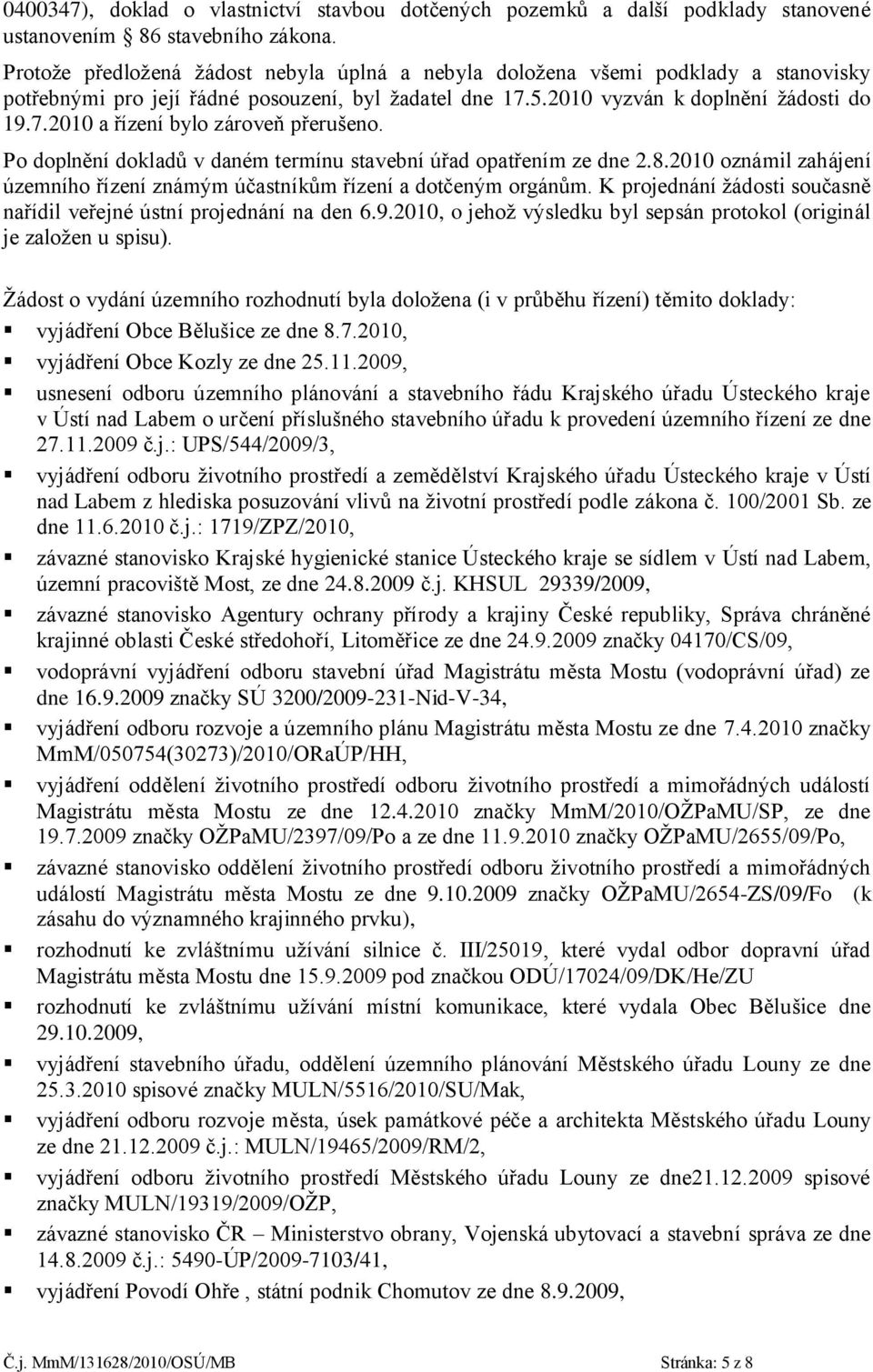 Po doplnění dokladů v daném termínu stavební úřad opatřením ze dne 2.8.2010 oznámil zahájení územního řízení známým účastníkům řízení a dotčeným orgánům.