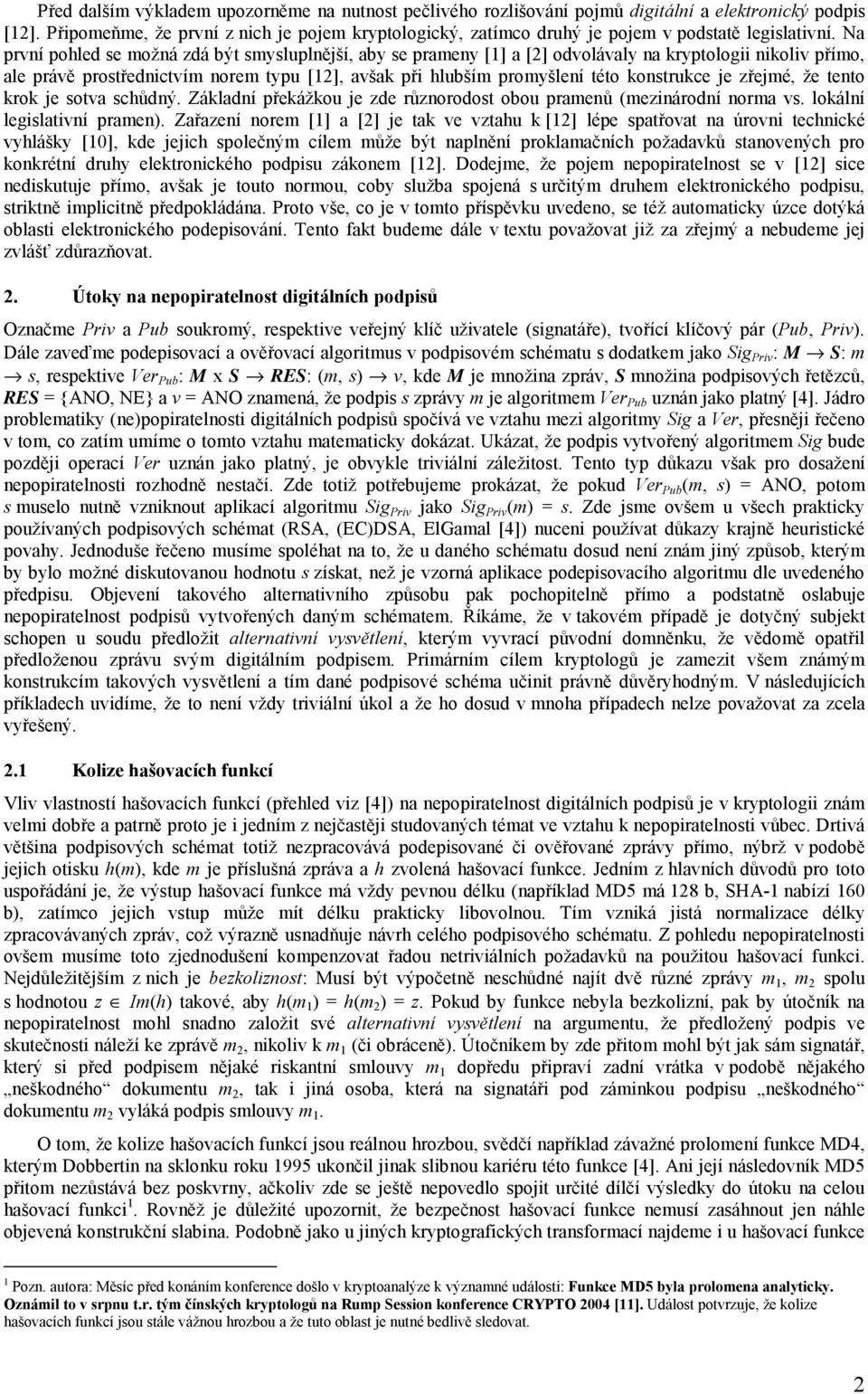 Na první pohled se možná zdá být smysluplnější, aby se prameny [1] a [2] odvolávaly na kryptologii nikoliv přímo, ale právě prostřednictvím norem typu [12], avšak při hlubším promyšlení této