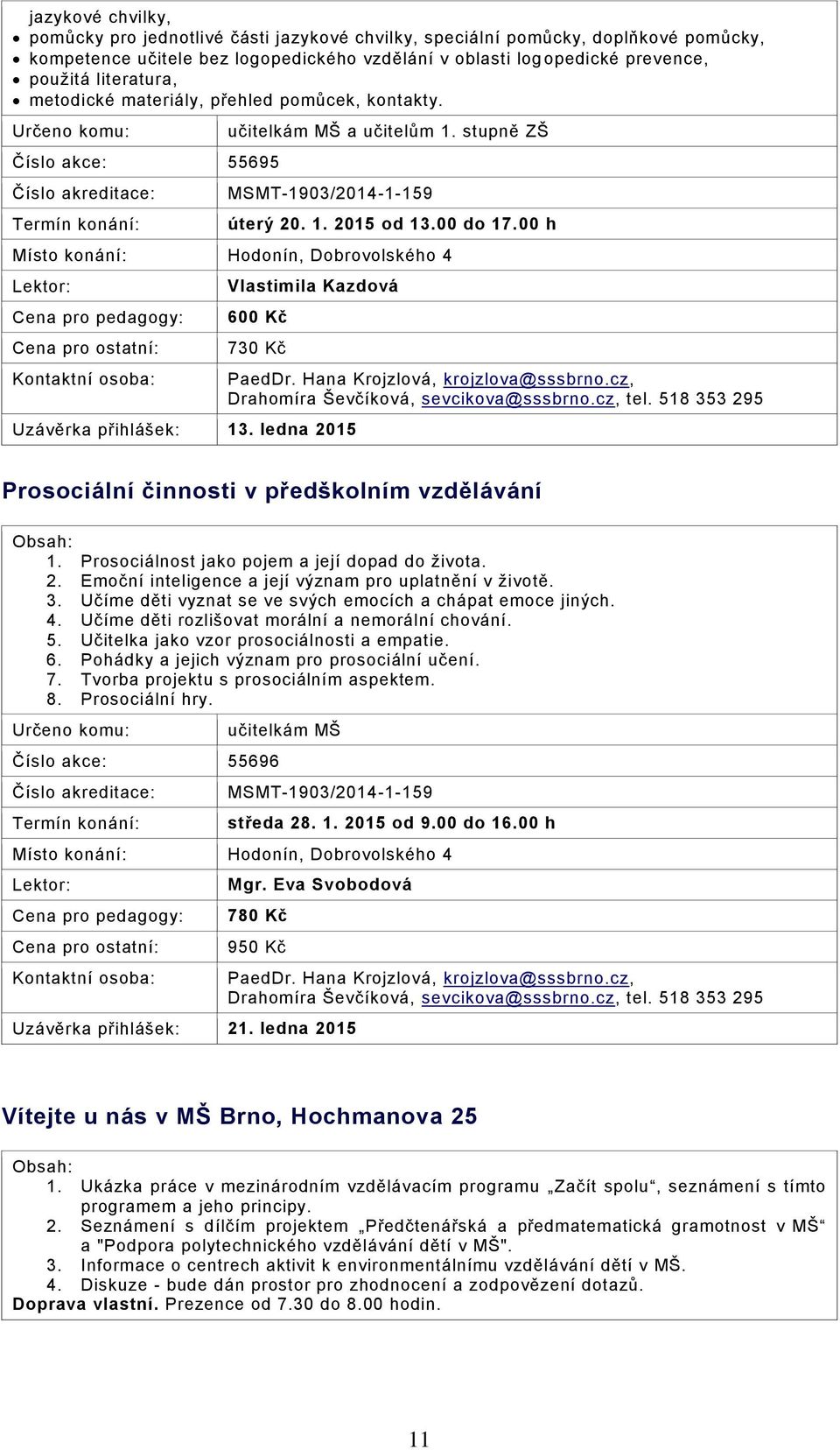 00 h Místo konání: Hodonín, Dobrovolského 4 Vlastimila Kazdová 600 Kč 730 Kč Uzávěrka přihlášek: 13. ledna 2015 PaedDr. Hana Krojzlová, krojzlova@sssbrno.cz, Drahomíra Ševčíková, sevcikova@sssbrno.