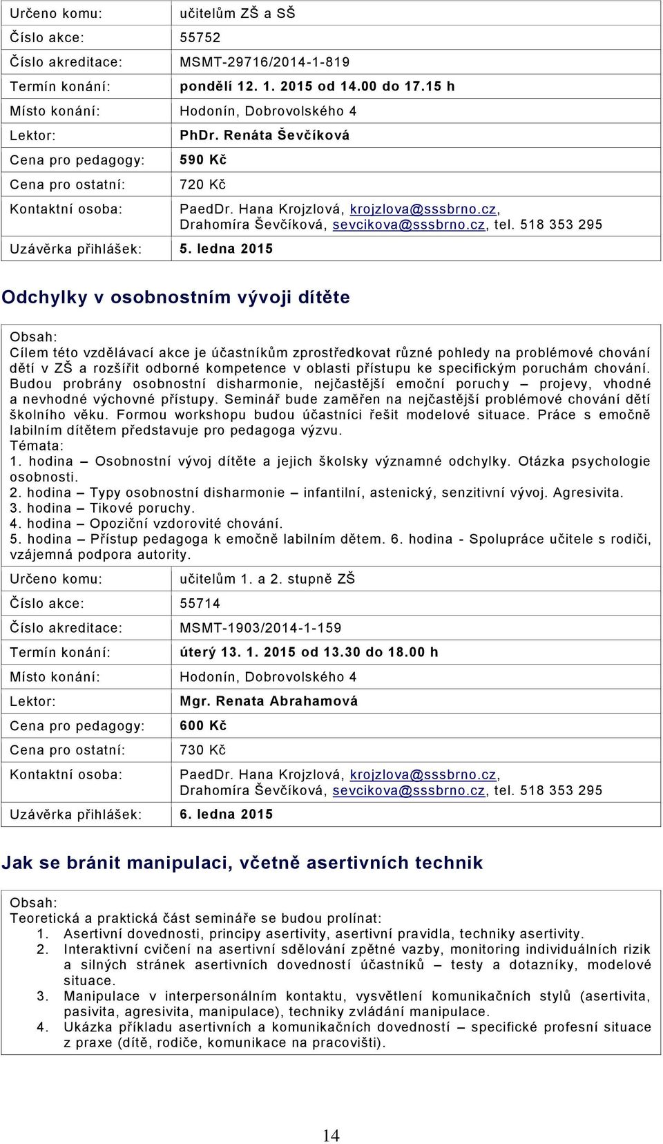 518 353 295 Odchylky v osobnostním vývoji dítěte Cílem této vzdělávací akce je účastníkům zprostředkovat různé pohledy na problémové chování dětí v ZŠ a rozšířit odborné kompetence v oblasti přístupu