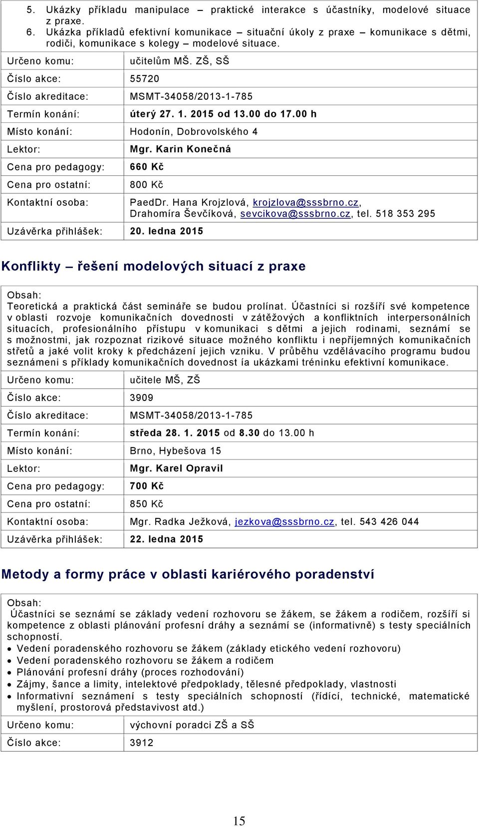 2015 od 13.00 do 17.00 h Místo konání: Hodonín, Dobrovolského 4 Mgr. Karin Konečná 660 Kč 800 Kč Uzávěrka přihlášek: 20. ledna 2015 PaedDr. Hana Krojzlová, krojzlova@sssbrno.