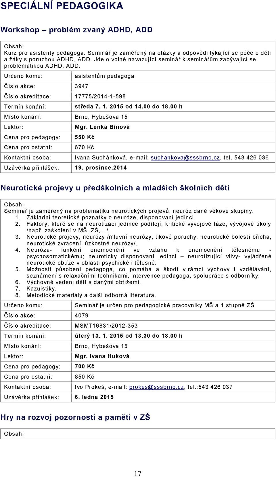 Lenka Bínová 550 Kč 670 Kč Ivana Suchánková, e-mail: suchankova@sssbrno.cz, tel. 543 426 036 Uzávěrka přihlášek: 19. prosince.