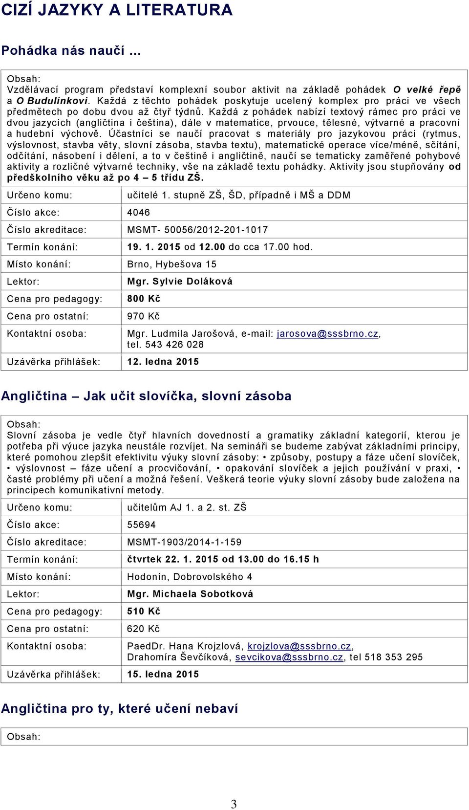 Každá z pohádek nabízí textový rámec pro práci ve dvou jazycích (angličtina i čeština), dále v matematice, prvouce, tělesné, výtvarné a pracovní a hudební výchově.