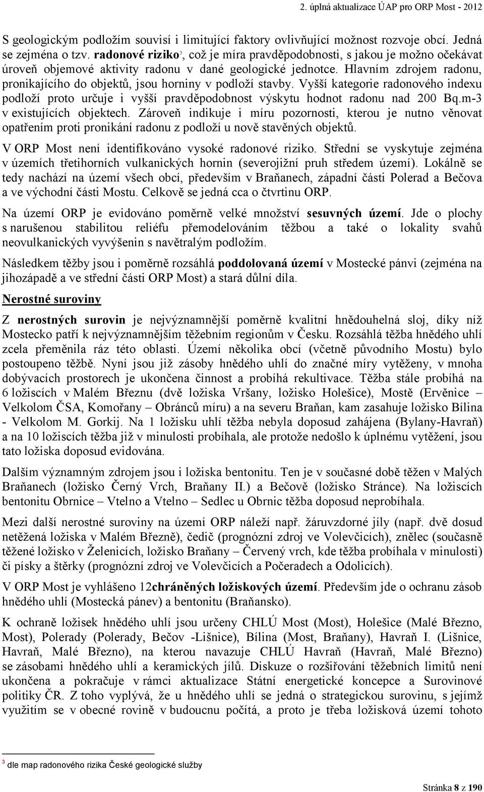 Hlavním zdrojem radonu, pronikajícího do objektů, jsou horniny v podloží stavby. Vyšší kategorie radonového indexu podloží proto určuje i vyšší pravděpodobnost výskytu hodnot radonu nad 200 Bq.