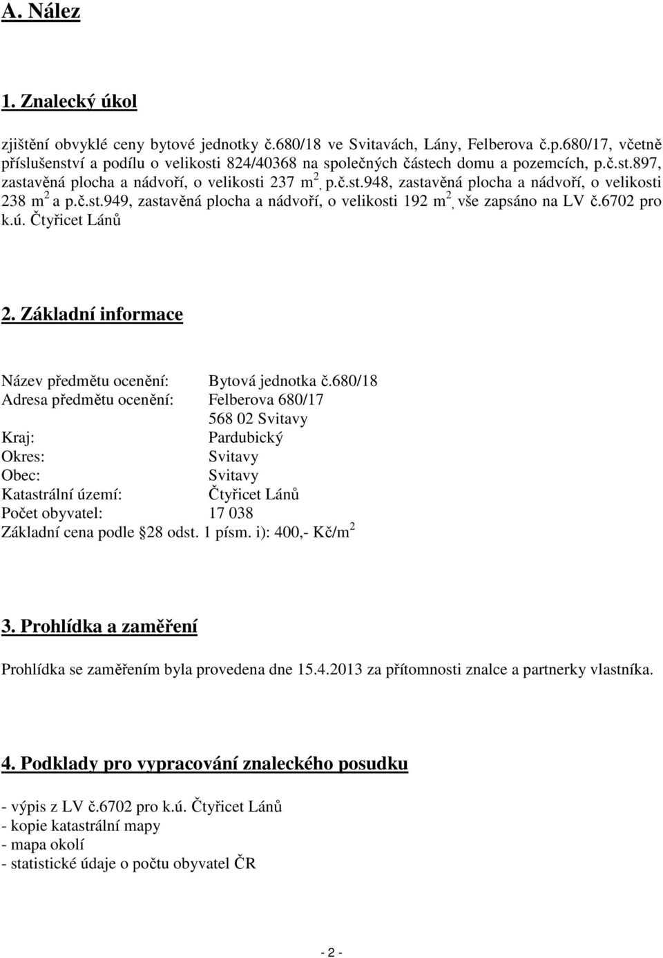 č.st.949, zastavěná plocha a nádvoří, o velikosti 192 m 2, vše zapsáno na LV č.6702 pro k.ú. Čtyřicet Lánů 2. Základní informace Název předmětu ocenění: Bytová jednotka č.