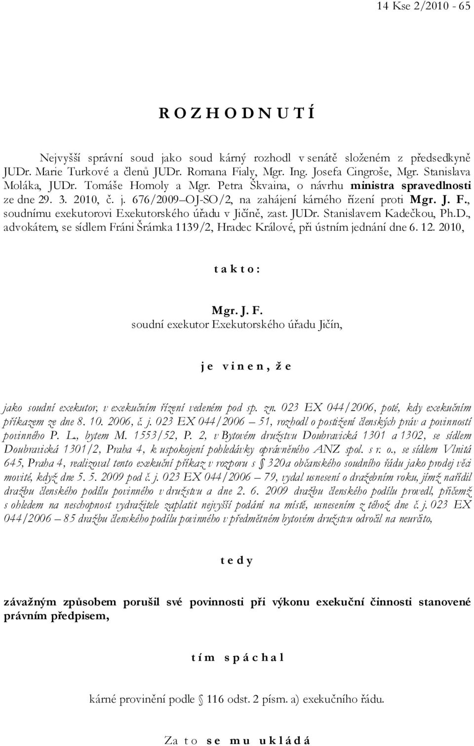 , soudnímu exekutorovi Exekutorského úřadu v Jičíně, zast. JUDr. Stanislavem Kadečkou, Ph.D., advokátem, se sídlem Fráni Šrámka 1139/2, Hradec Králové, při ústním jednání dne 6. 12.