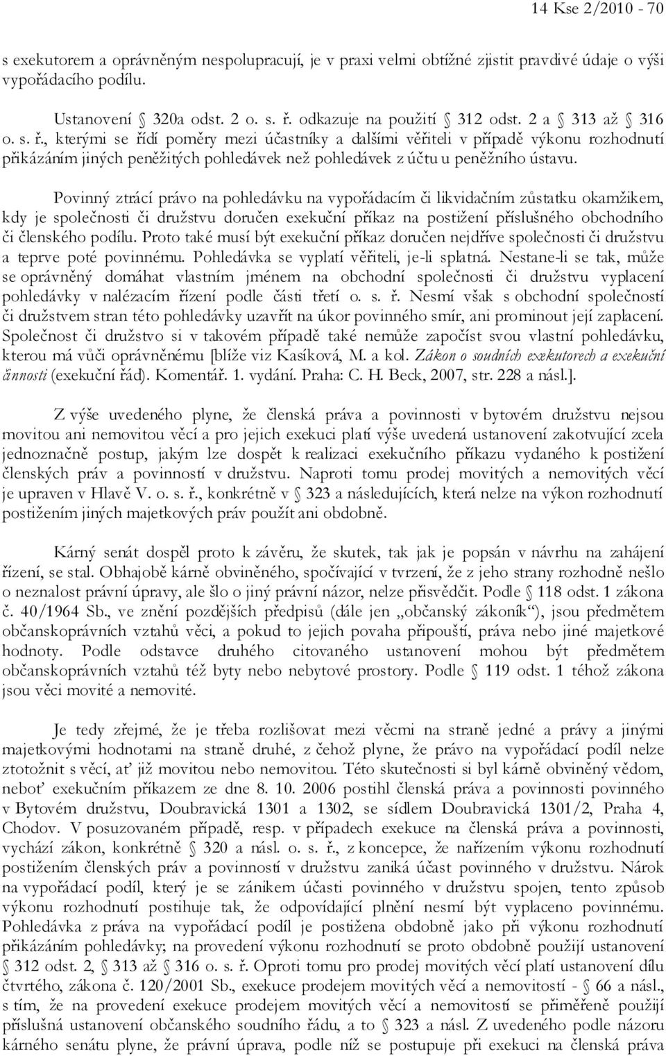Povinný ztrácí právo na pohledávku na vypořádacím či likvidačním zůstatku okamžikem, kdy je společnosti či družstvu doručen exekuční příkaz na postižení příslušného obchodního či členského podílu.