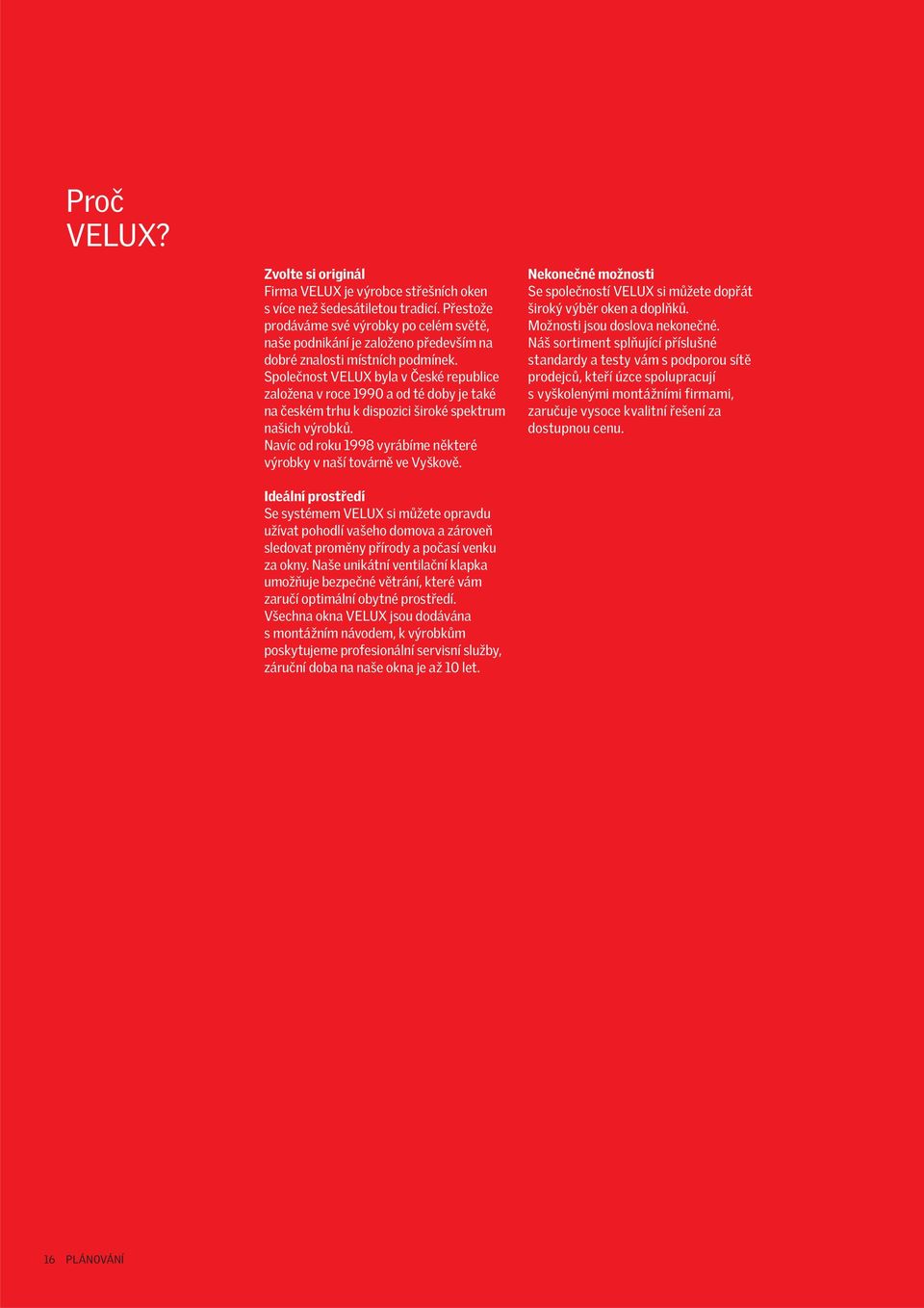 Společnost VELUX byla v České republice založena v roce 1990 a od té doby je také na českém trhu k dispozici široké spektrum našich výrobků.