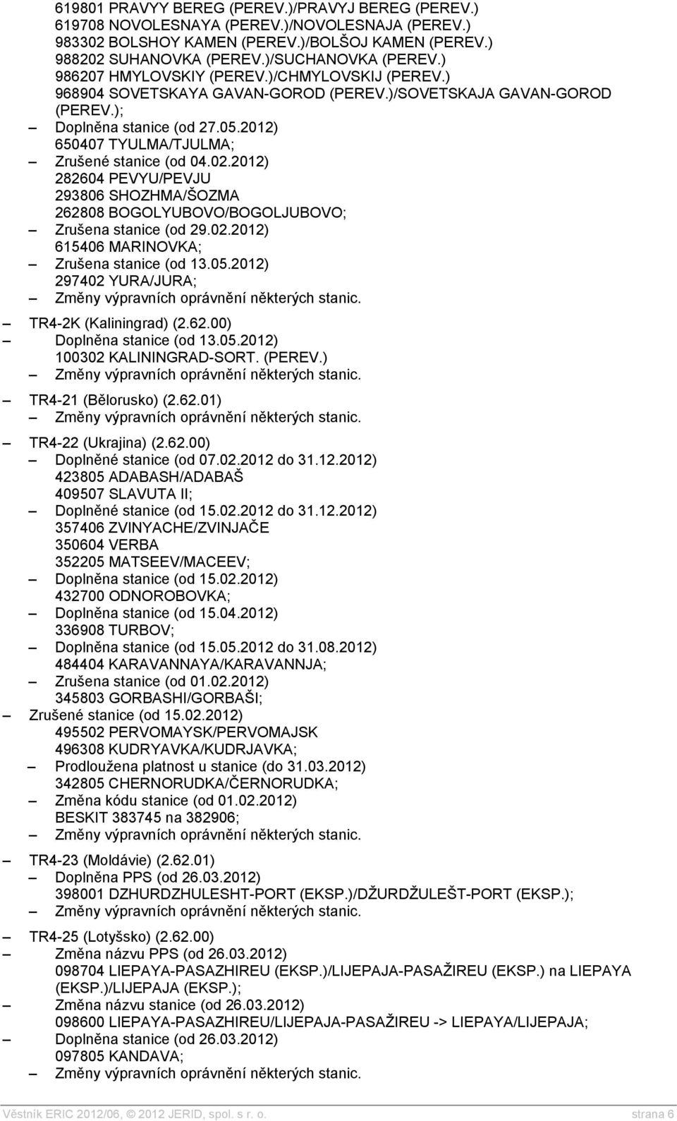 02.2012) 282604 PEVYU/PEVJU 293806 SHOZHMA/ŠOZMA 262808 BOGOLYUBOVO/BOGOLJUBOVO; Zrušena stanice (od 29.02.2012) 615406 MARINOVKA; Zrušena stanice (od 13.05.