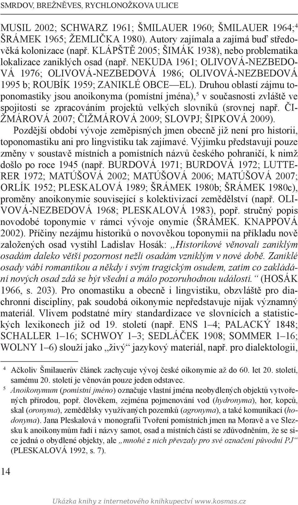 Druhou oblastí zájmu toponomastiky jsou anoikonyma (pomístní jména), 5 v současnosti zvláště ve spojitosti se zpracováním projektů velkých slovníků (srovnej např.