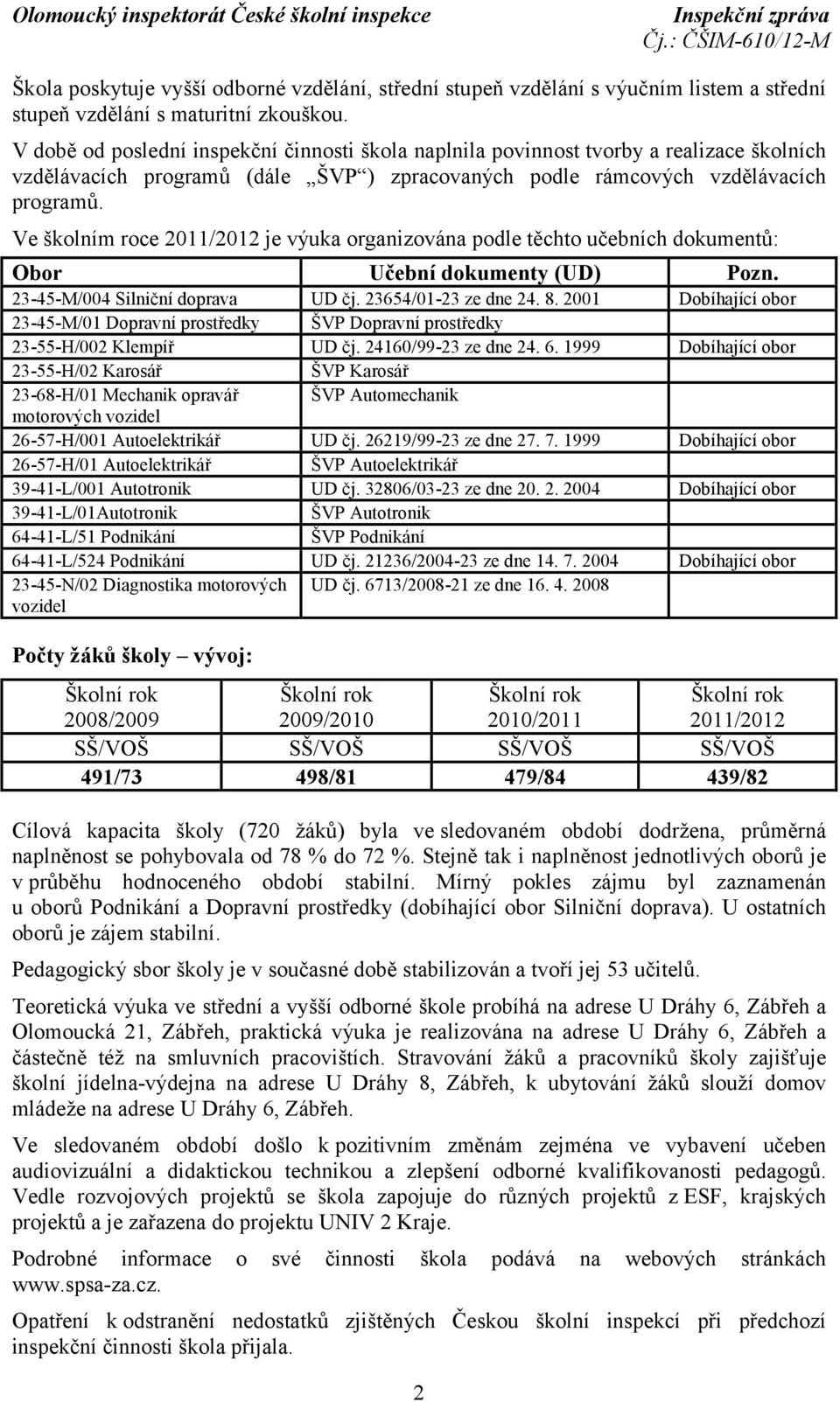 Ve školním roce 2011/2012 je výuka organizována podle těchto učebních dokumentů: Obor Učební dokumenty (UD) Pozn. 23-45-M/004 Silniční doprava UD čj. 23654/01-23 ze dne 24. 8.
