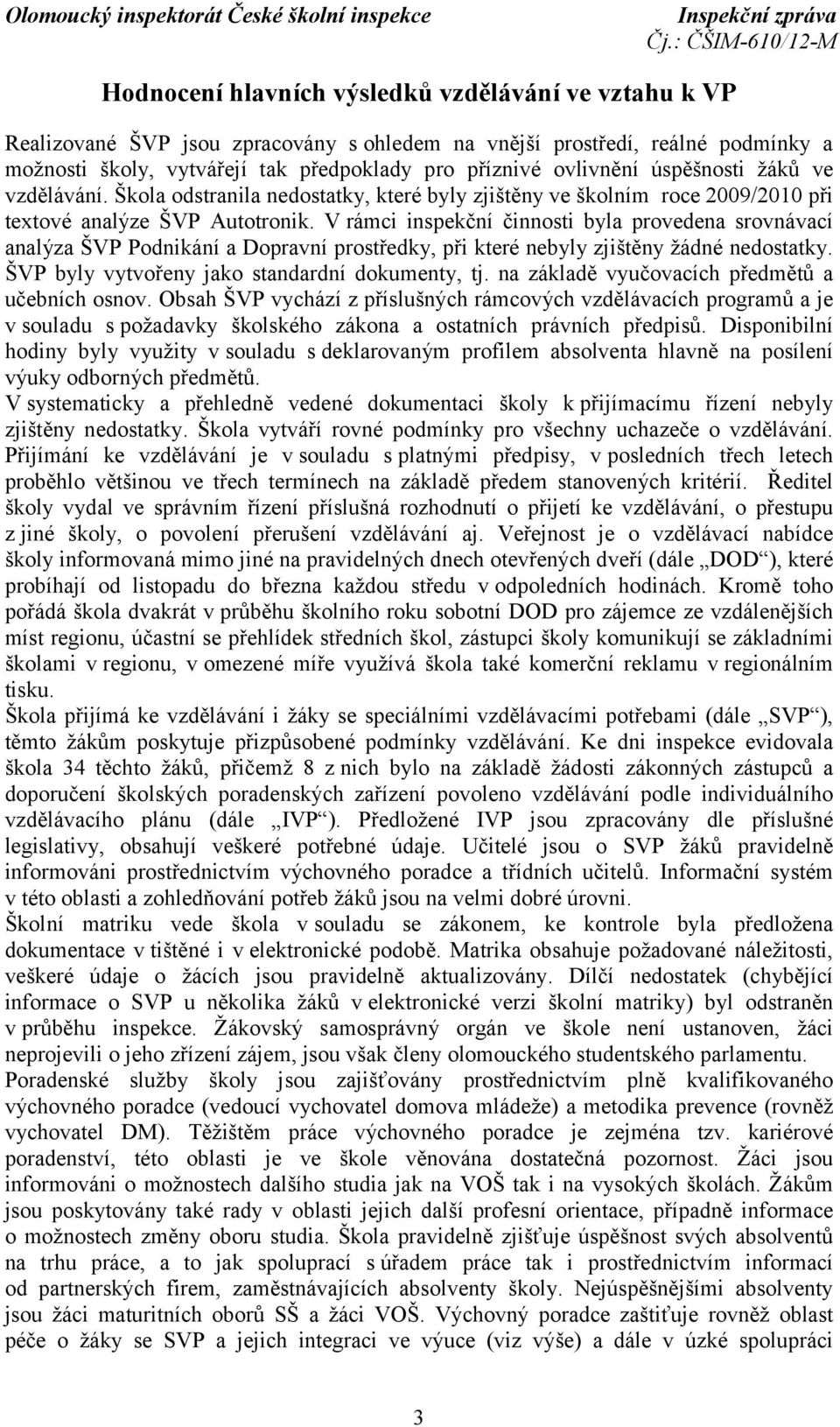 V rámci inspekční činnosti byla provedena srovnávací analýza ŠVP Podnikání a Dopravní prostředky, při které nebyly zjištěny žádné nedostatky. ŠVP byly vytvořeny jako standardní dokumenty, tj.