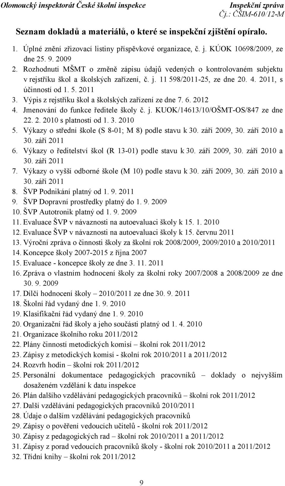 Výpis z rejstříku škol a školských zařízení ze dne 7. 6. 2012 4. Jmenování do funkce ředitele školy č. j. KUOK/14613/10/OŠMT-OS/847 ze dne 22. 2. 2010 s platností od 1. 3. 2010 5.
