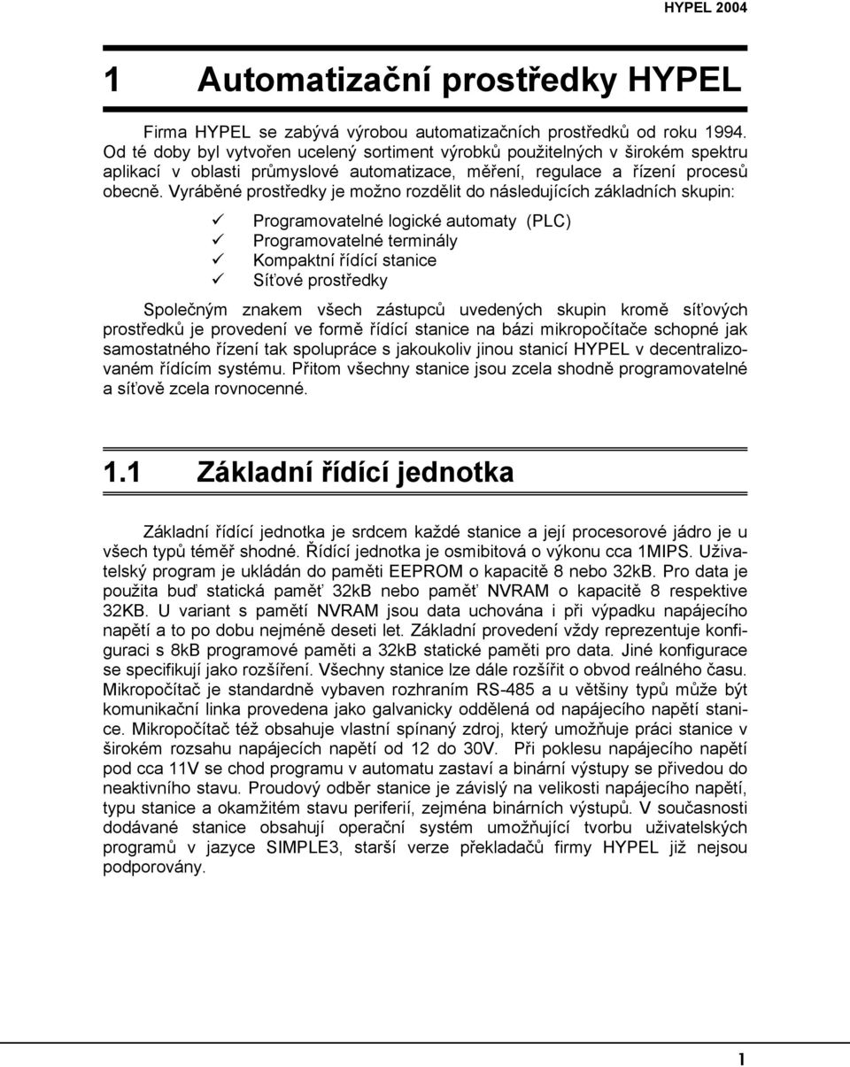 Vyráběné prostředky je možno rozdělit do následujících základních skupin: Programovatelné logické automaty (PLC) Programovatelné terminály Kompaktní řídící stanice Síťové prostředky Společným znakem