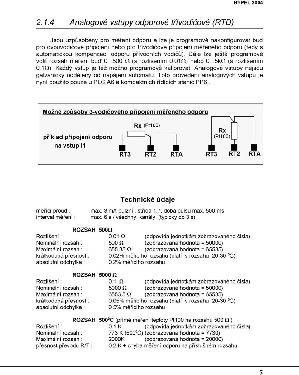 s automatickou kompenzací odporu přívodních vodičů). Dále lze ještě programově volit rozsah měření buď 0...00 (s rozlišením 0.0 ) nebo 0...k (s rozlišením 0. ). Každý vstup je též možno programově kalibrovat.