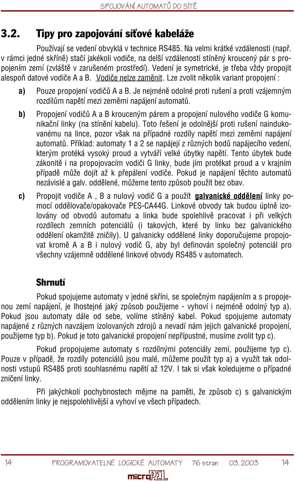 Vedení je symetrické, je tøeba vždy propojit alespoò datové vodièe A a B. Vodièe nelze zamìnit. Lze zvolit nìkolik variant propojení : a) Pouze propojení vodièù A a B.