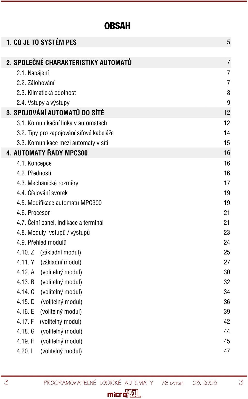 6. Procesor 21 4.7. Èelní panel, indikace a terminál 21 4.8. Moduly vstupù / výstupù 23 4.9. Pøehled modulù 24 4.10. Z (základní modul) 25 4.11. Y (základní modul) 27 4.12. A (volitelný modul) 30 4.