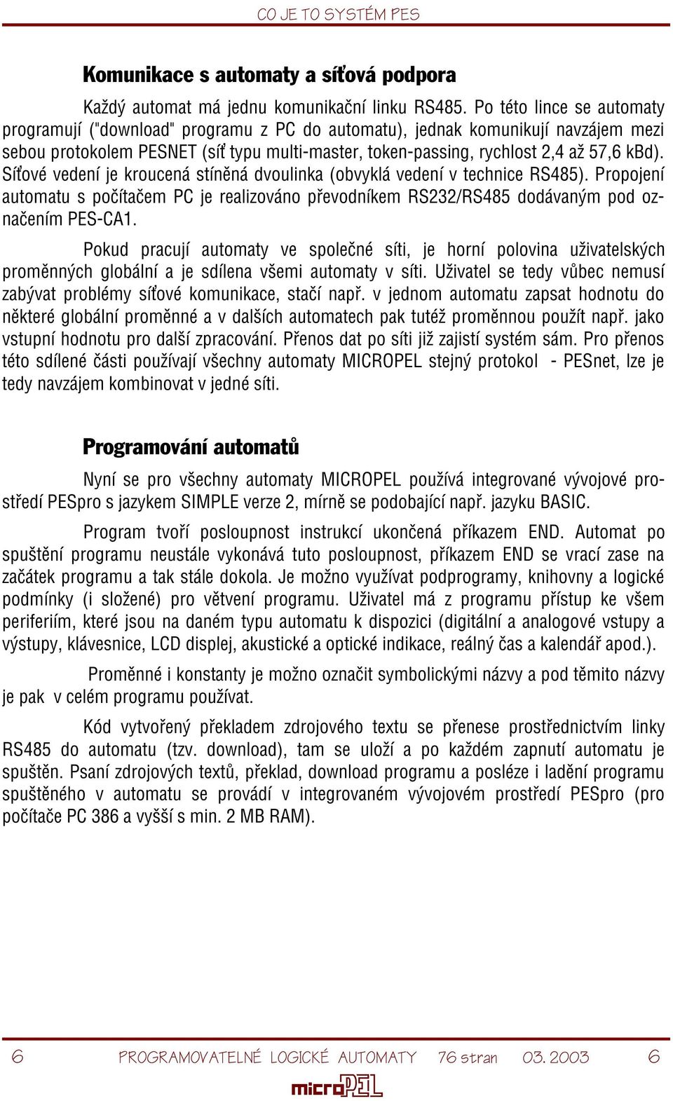 Sí ové vedení je kroucená stínìná dvoulinka (obvyklá vedení v technice RS485). Propojení automatu s poèítaèem PC je realizováno pøevodníkem RS232/RS485 dodávaným pod oznaèením PES-CA1.