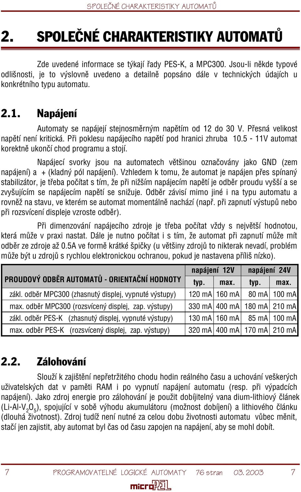 Napájení Automaty se napájejí stejnosmìrným napìtím od 12 do 30 V. Pøesná velikost napìtí není kritická. Pøi poklesu napájecího napìtí pod hranici zhruba 10.