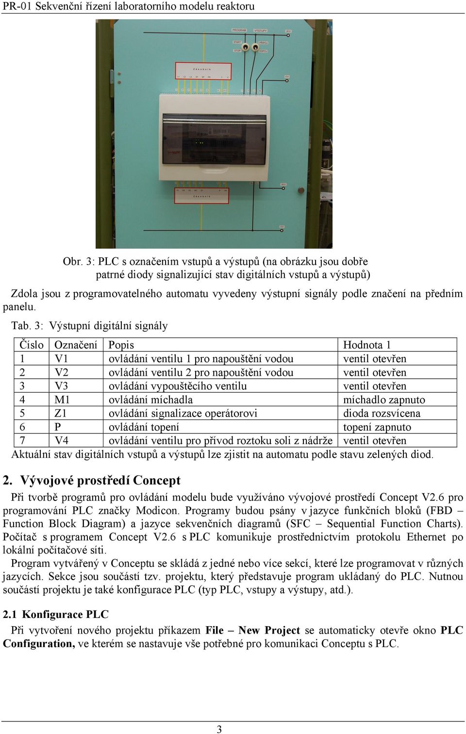 3: Výstupní digitální signály Číslo Označení Popis Hodnota 1 1 V1 ovládání ventilu 1 pro napouštění vodou ventil otevřen 2 V2 ovládání ventilu 2 pro napouštění vodou ventil otevřen 3 V3 ovládání