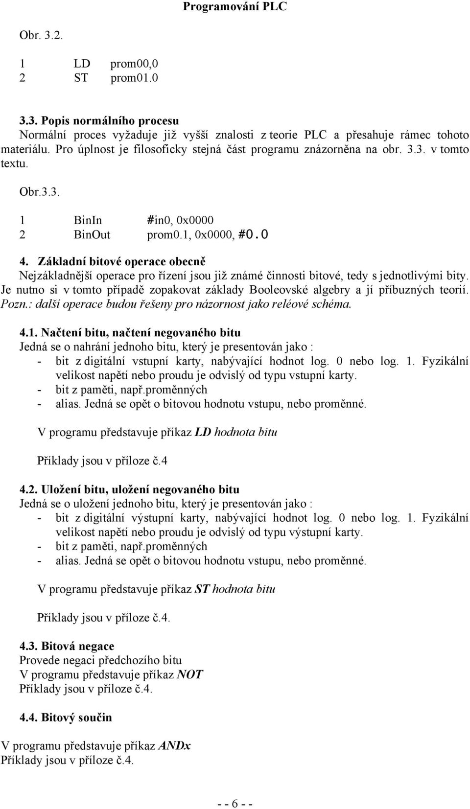 Základní bitové operace obecně Nejzákladnější operace pro řízení jsou již známé činnosti bitové, tedy s jednotlivými bity.