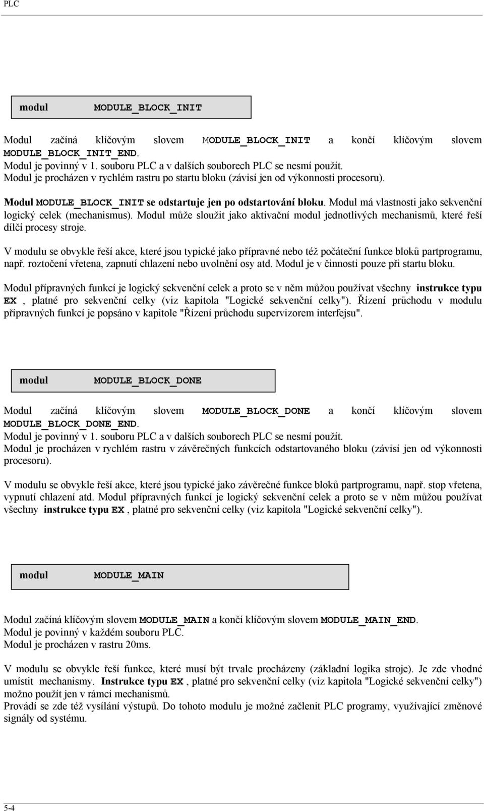 Modul má vlastnosti jako sekvenční logický celek (mechanismus). Modul může sloužit jako aktivační jednotlivých mechanismů, které řeší dílčí procesy stroje.