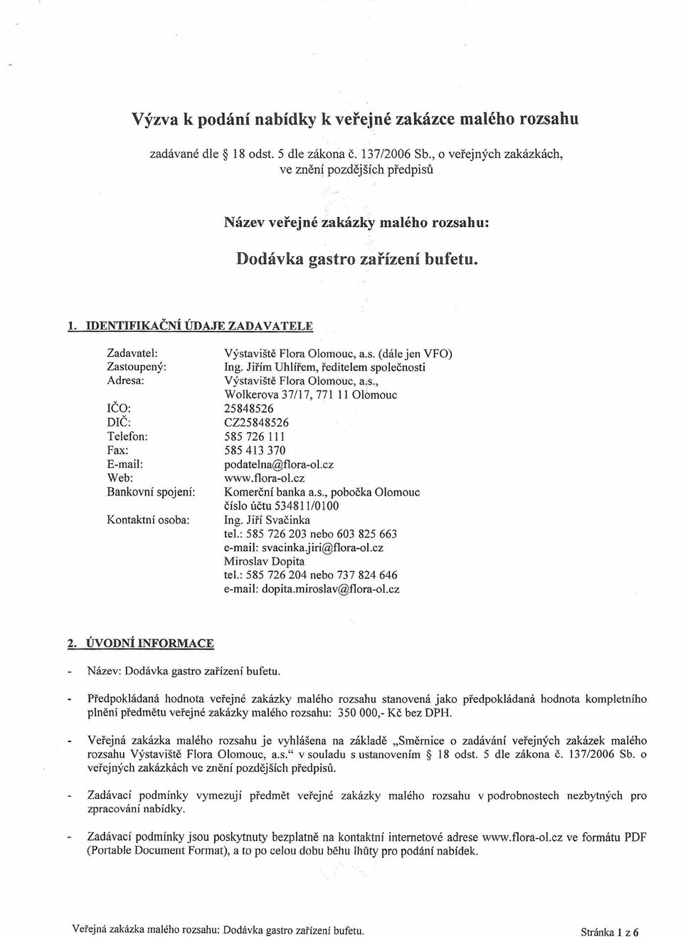 IDENTIFIKAČNÍ ÚDAJE ZADAVATELE Zadavatel: Zastoupený: Adresa: IČO: DIČ: Telefon: Fax: E-mail: Web: Bankovní Kontaktní spojení: osoba: Výstaviště Flora Olomouc, a.s. (dále jen VF O) Ing.