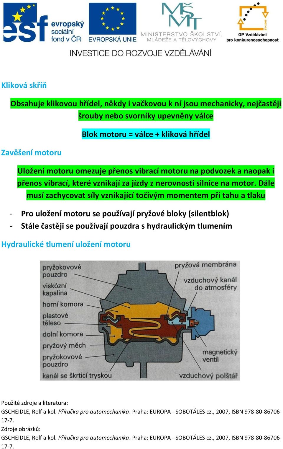 Dále musí zachycovat síly vznikající točivým momentem při tahu a tlaku - Pro uložení motoru se používají pryžové bloky (silentblok) - Stále častěji se používají pouzdra s hydraulickým tlumením