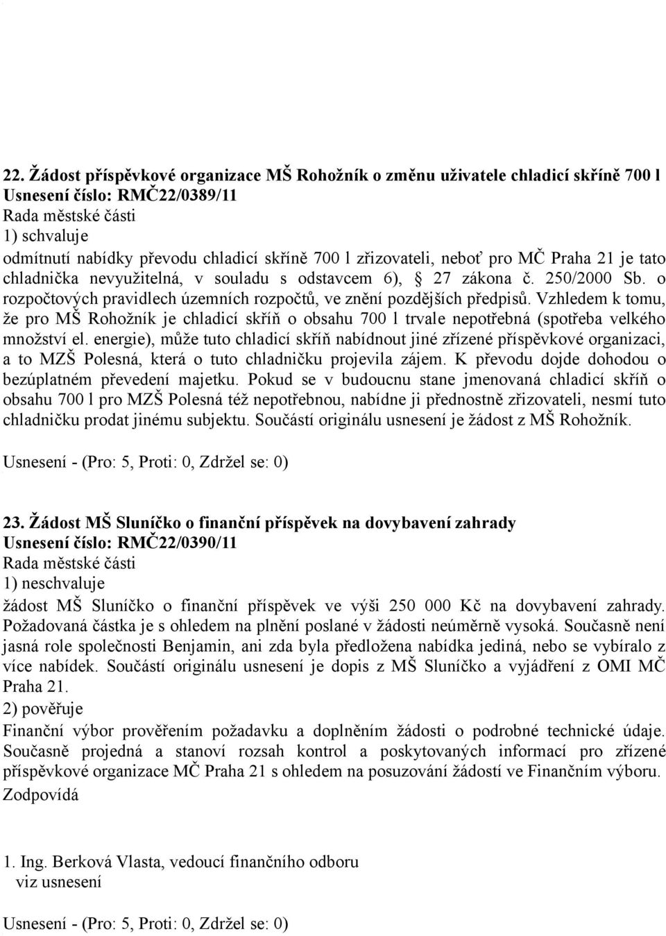 Vzhledem k tomu, že pro MŠ Rohožník je chladicí skříň o obsahu 700 l trvale nepotřebná (spotřeba velkého množství el.