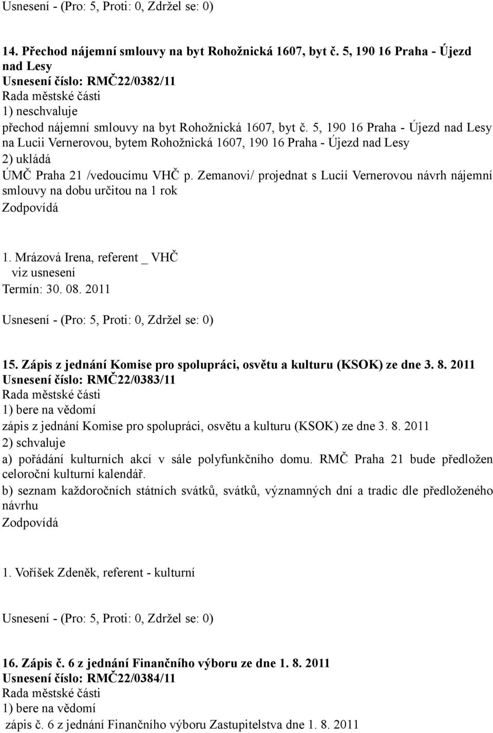 Zemanovi/ projednat s Lucií Vernerovou návrh nájemní smlouvy na dobu určitou na rok. Mrázová Irena, referent _ VHČ viz usnesení Termín: 30. 08. 0 5.