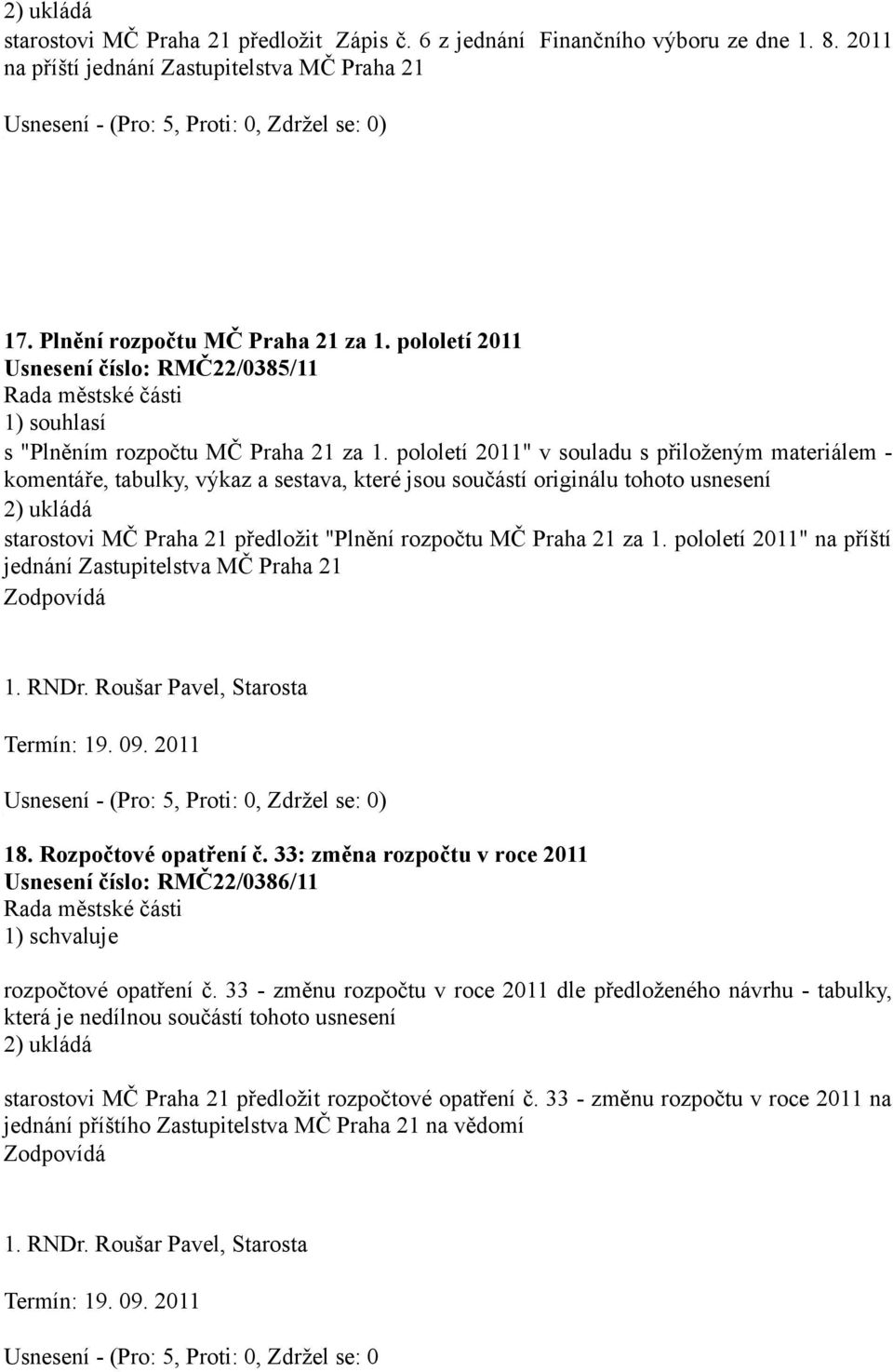 pololetí 0" v souladu s přiloženým materiálem - komentáře, tabulky, výkaz a sestava, které jsou součástí originálu tohoto usnesení ) ukládá starostovi MČ Praha předložit "Plnění rozpočtu MČ Praha za.