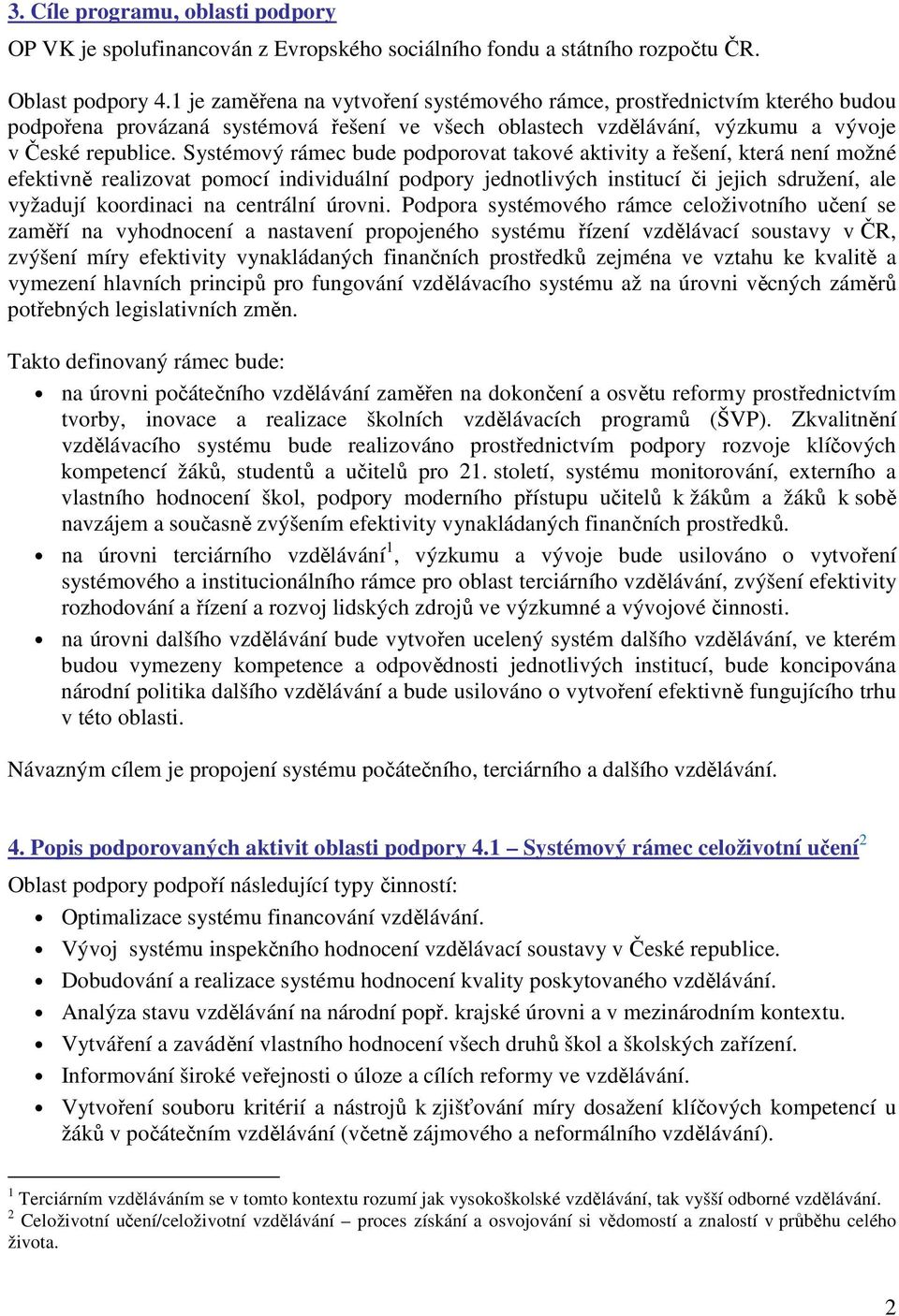 Systémový rámec bude podporovat takové aktivity a řešení, která není možné efektivně realizovat pomocí individuální podpory jednotlivých institucí či jejich sdružení, ale vyžadují koordinaci na