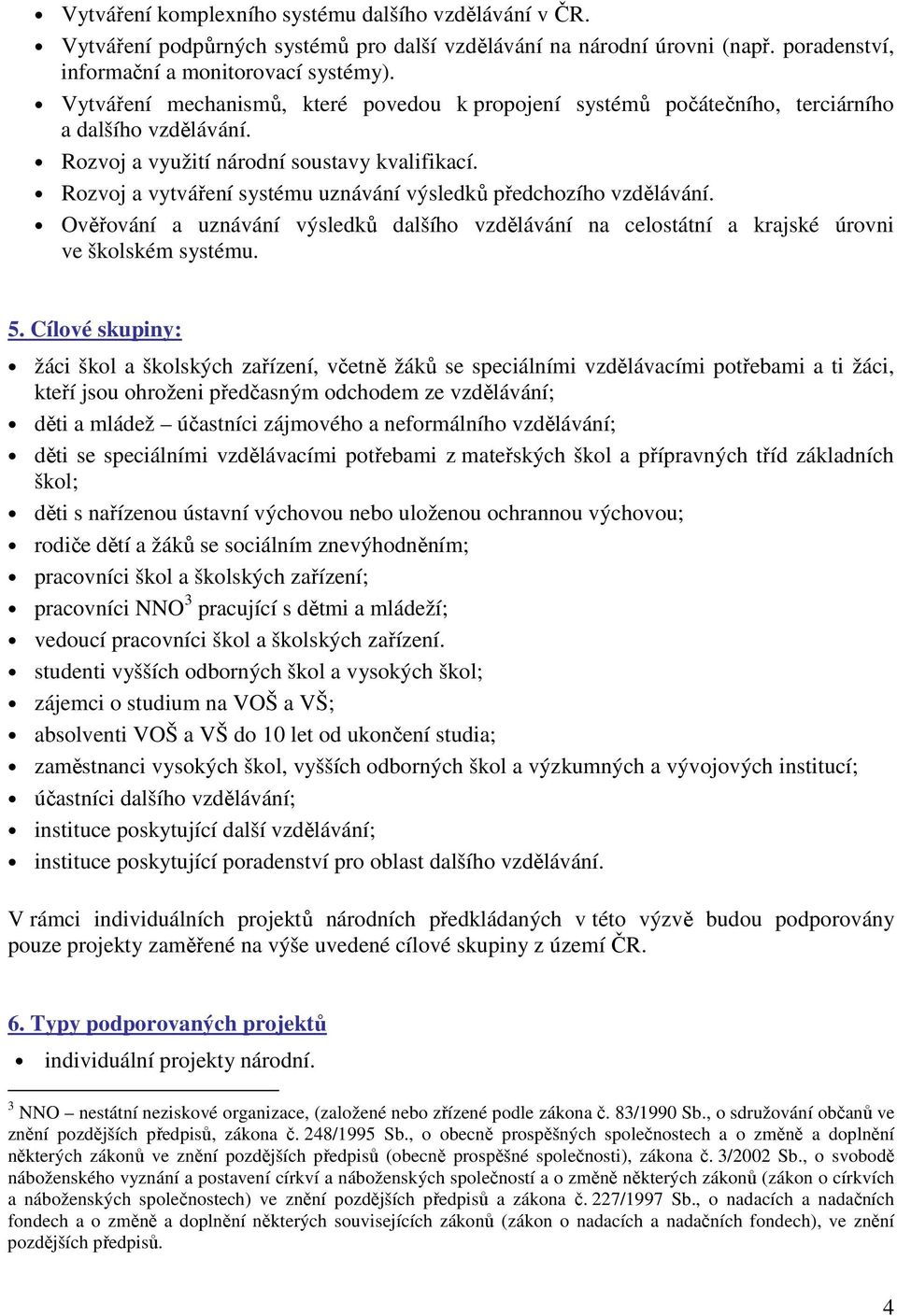 Rozvoj a vytváření systému uznávání výsledků předchozího vzdělávání. Ověřování a uznávání výsledků dalšího vzdělávání na celostátní a krajské úrovni ve školském systému. 5.