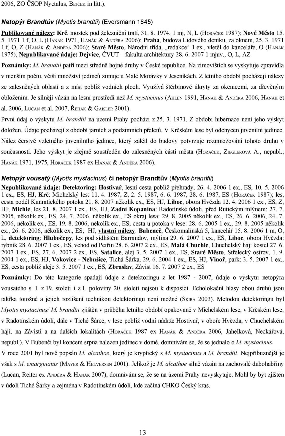 1971 1 f, O, Z (HANÁK & ANDĚRA 2006); Staré Město, Národní třída, redakce 1 ex., vletěl do kanceláře, O (HANÁK 1975), Nepublikované údaje: Dejvice, ČVUT fakulta architektury 28. 6. 2007 1 mjuv.