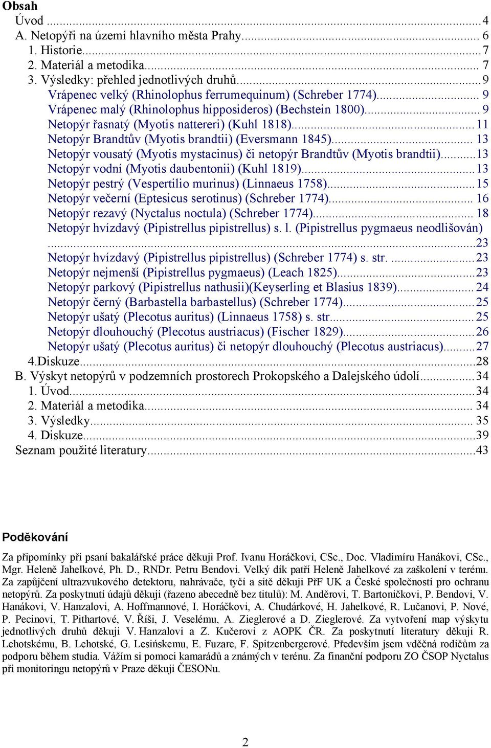 ..11 Netopýr Brandtův (Myotis brandtii) (Eversmann 1845)... 13 Netopýr vousatý (Myotis mystacinus) či netopýr Brandtův (Myotis brandtii)...13 Netopýr vodní (Myotis daubentonii) (Kuhl 1819).